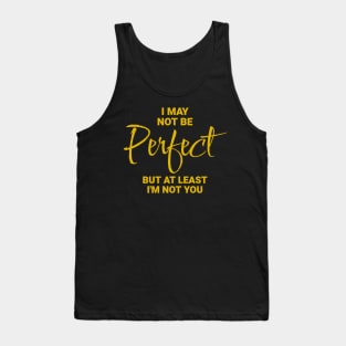 I May Not Be Perfect, But At Least I'm Not You Tank Top